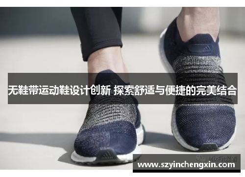 无鞋带运动鞋设计创新 探索舒适与便捷的完美结合