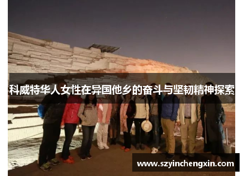 科威特华人女性在异国他乡的奋斗与坚韧精神探索