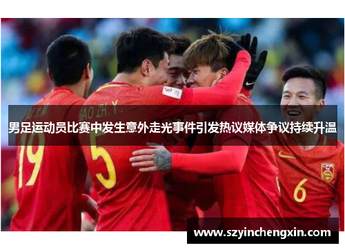 男足运动员比赛中发生意外走光事件引发热议媒体争议持续升温