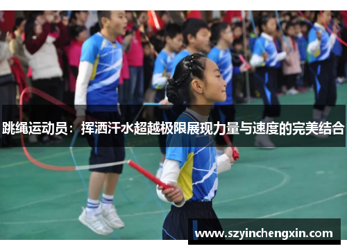 跳绳运动员：挥洒汗水超越极限展现力量与速度的完美结合