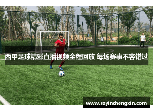 西甲足球精彩直播视频全程回放 每场赛事不容错过
