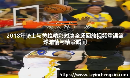 2018年骑士与黄蜂精彩对决全场回放视频重温篮球激情与精彩瞬间