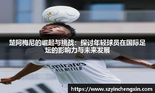 楚阿梅尼的崛起与挑战：探讨年轻球员在国际足坛的影响力与未来发展