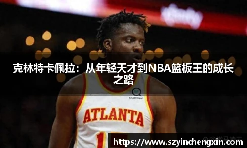 克林特卡佩拉：从年轻天才到NBA篮板王的成长之路
