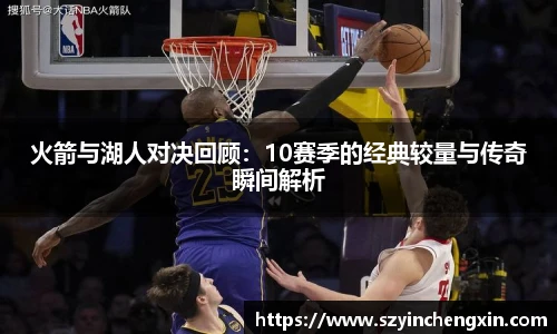 火箭与湖人对决回顾：10赛季的经典较量与传奇瞬间解析