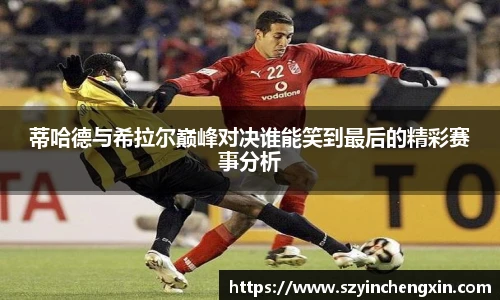 蒂哈德与希拉尔巅峰对决谁能笑到最后的精彩赛事分析