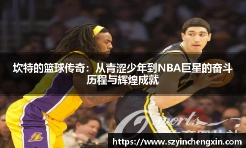 坎特的篮球传奇：从青涩少年到NBA巨星的奋斗历程与辉煌成就
