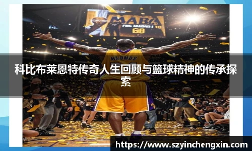 科比布莱恩特传奇人生回顾与篮球精神的传承探索