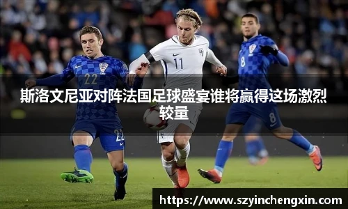斯洛文尼亚对阵法国足球盛宴谁将赢得这场激烈较量