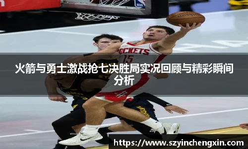 火箭与勇士激战抢七决胜局实况回顾与精彩瞬间分析